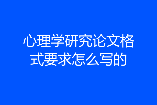 心理学研究论文格式要求怎么写的