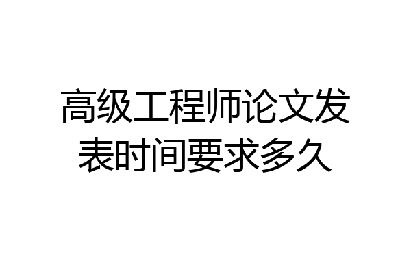 高级工程师论文发表时间要求多久
