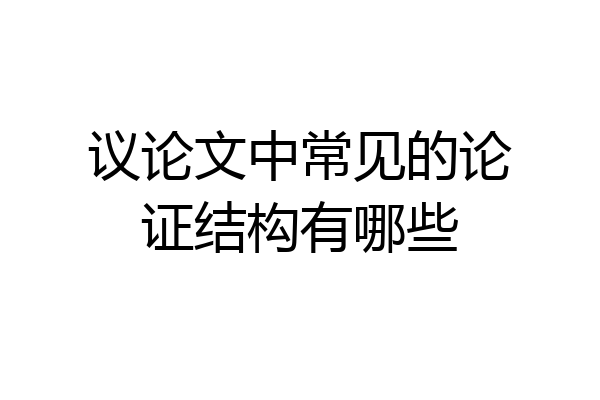 议论文中常见的论证结构有哪些