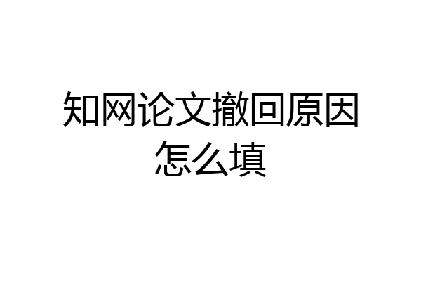知网论文撤回原因怎么填