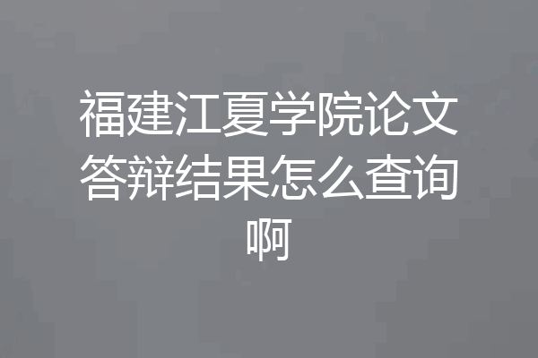 福建江夏学院论文答辩结果怎么查询啊