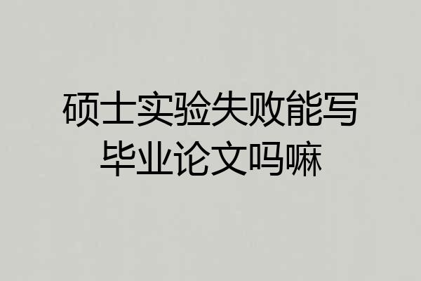 硕士实验失败能写毕业论文吗嘛