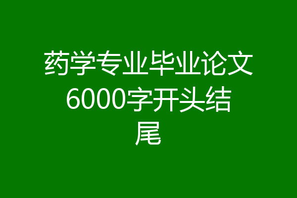 药学专业毕业论文6000字开头结尾
