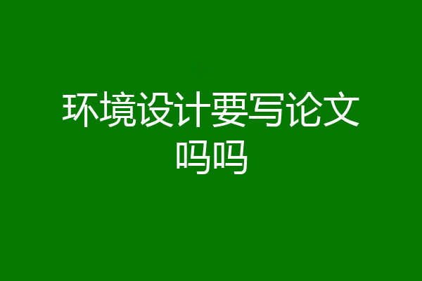 环境设计要写论文吗吗