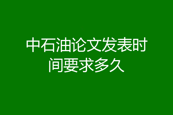 中石油论文发表时间要求多久
