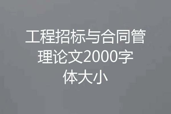 工程招标与合同管理论文2000字体大小