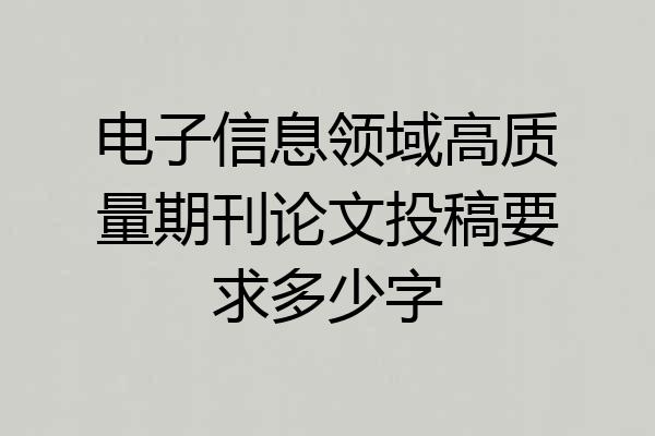 电子信息领域高质量期刊论文投稿要求多少字