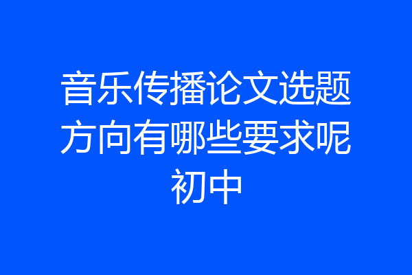 音乐传播论文选题方向有哪些要求呢初中