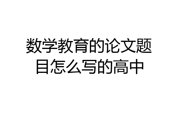 数学教育的论文题目怎么写的高中