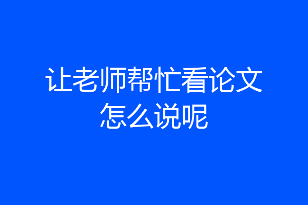 让老师帮忙看论文怎么说呢