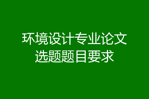 环境设计专业论文选题题目要求