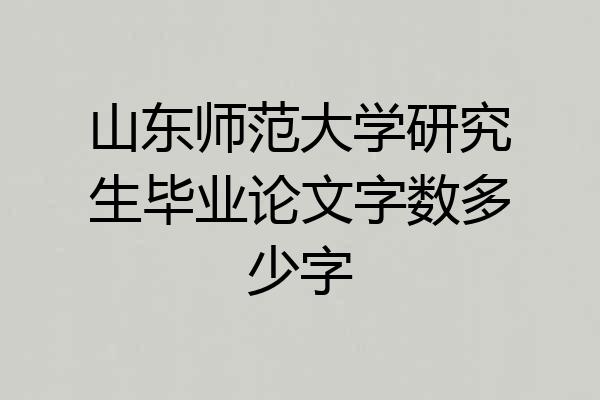 山东师范大学研究生毕业论文字数多少字