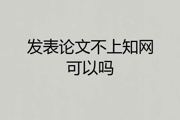发表论文不上知网可以吗