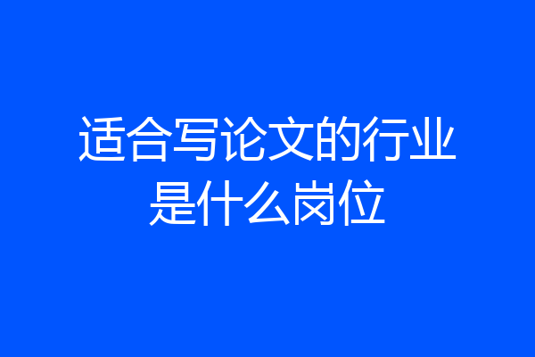 适合写论文的行业是什么岗位