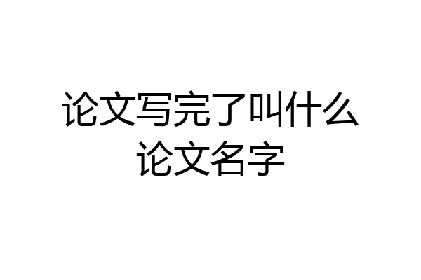 论文写完了叫什么论文名字