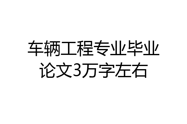 车辆工程专业毕业论文3万字左右