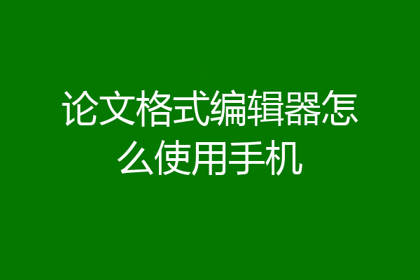 论文格式编辑器怎么使用手机