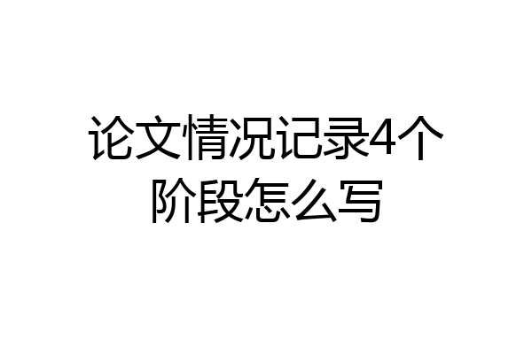 论文情况记录4个阶段怎么写
