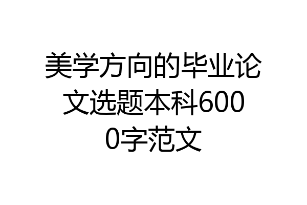 美学方向的毕业论文选题本科6000字范文