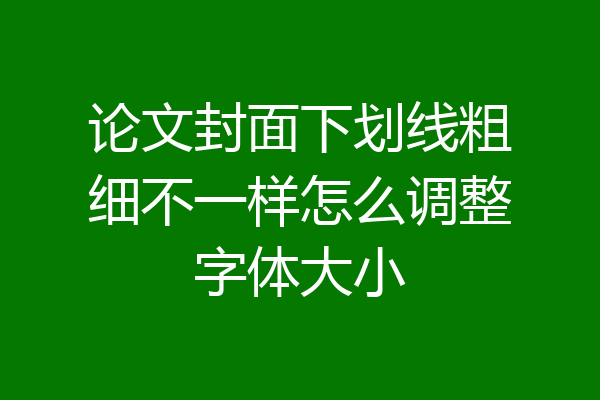 论文封面下划线粗细不一样怎么调整字体大小