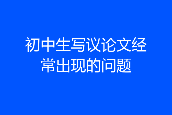 初中生写议论文经常出现的问题