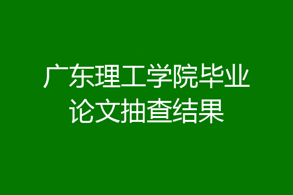广东理工学院毕业论文抽查结果