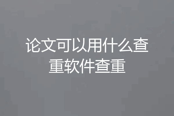 论文可以用什么查重软件查重