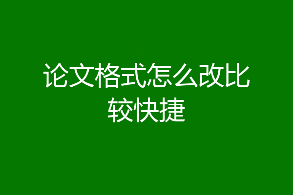 论文格式怎么改比较快捷