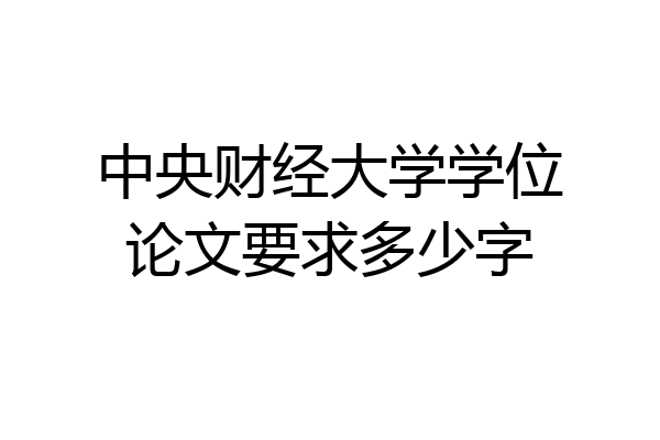 中央财经大学学位论文要求多少字