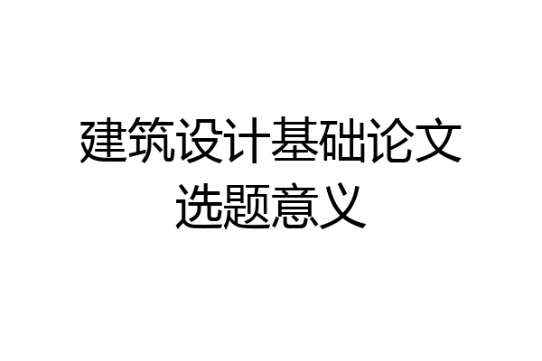 建筑设计基础论文选题意义