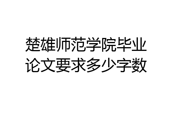 楚雄师范学院毕业论文要求多少字数