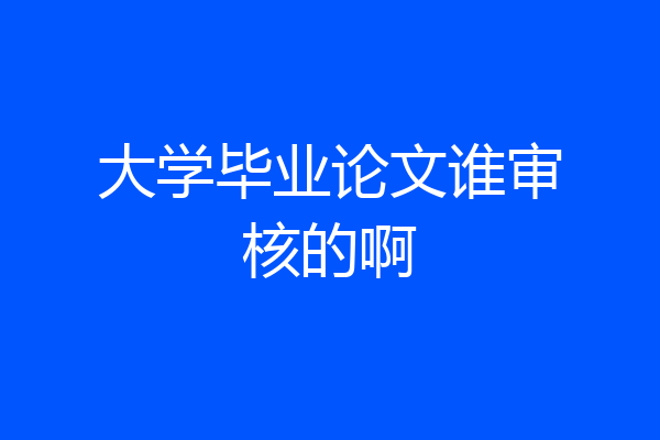 大学毕业论文谁审核的啊