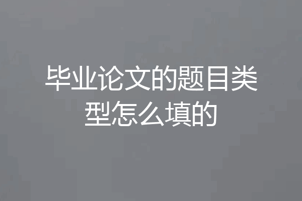 毕业论文的题目类型怎么填的