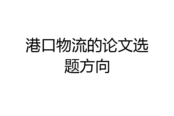 港口物流的论文选题方向