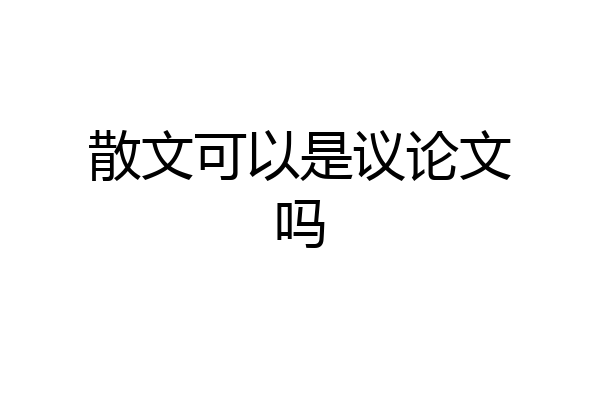 散文可以是议论文吗