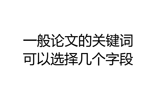 一般论文的关键词可以选择几个字段