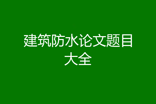 建筑防水论文题目大全