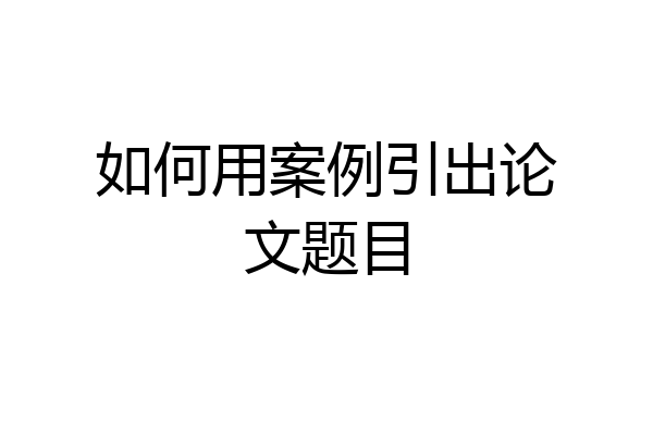 如何用案例引出论文题目