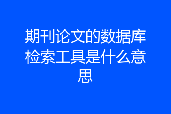 期刊论文的数据库检索工具是什么意思