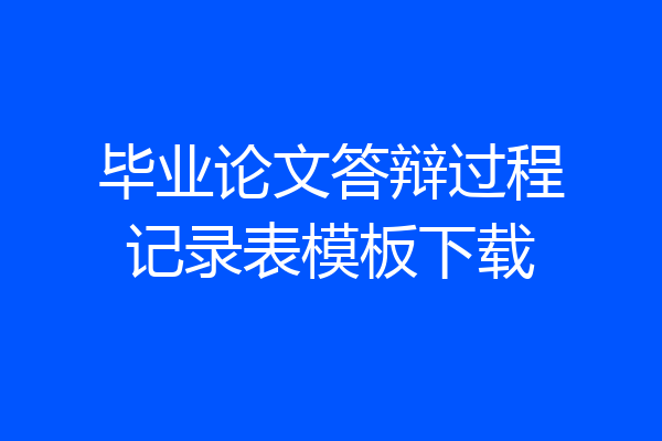 毕业论文答辩过程记录表模板下载