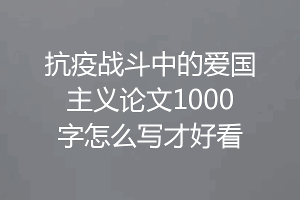 抗疫战斗中的爱国主义论文1000字怎么写才好看