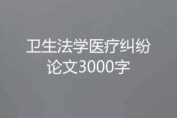 卫生法学医疗纠纷论文3000字