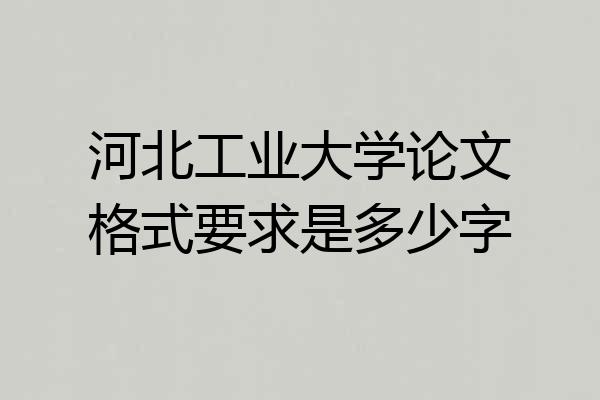 河北工业大学论文格式要求是多少字