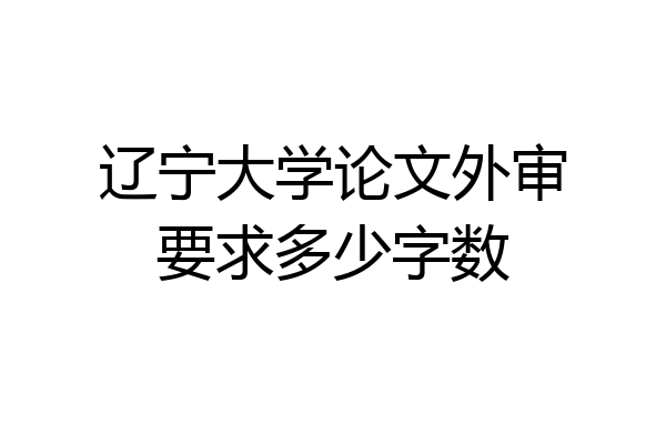 辽宁大学论文外审要求多少字数