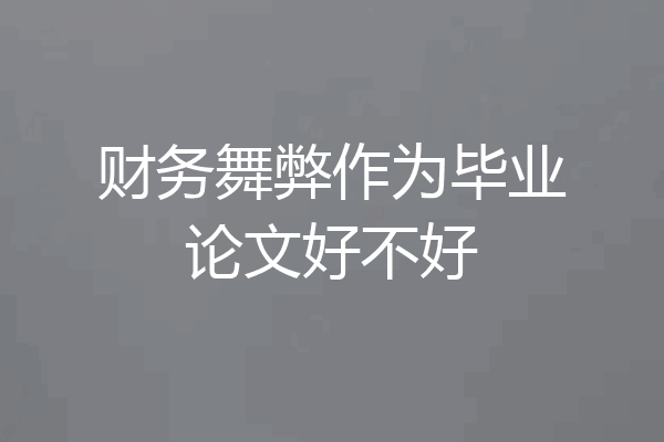 财务舞弊作为毕业论文好不好