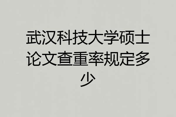 武汉科技大学硕士论文查重率规定多少