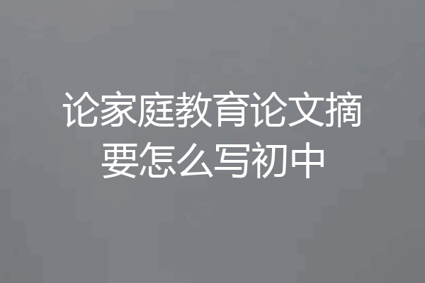 论家庭教育论文摘要怎么写初中