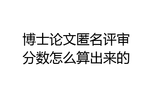 博士论文匿名评审分数怎么算出来的