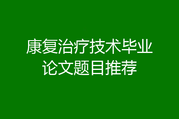 康复治疗技术毕业论文题目推荐