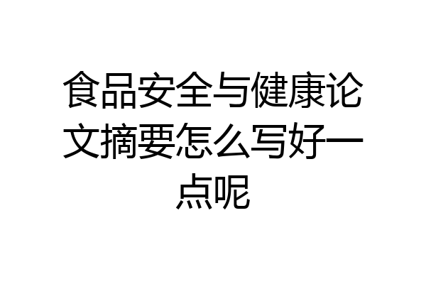 食品安全与健康论文摘要怎么写好一点呢